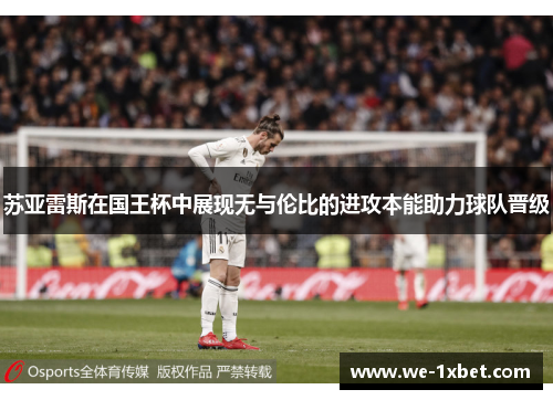 苏亚雷斯在国王杯中展现无与伦比的进攻本能助力球队晋级 苏亚雷斯在国王杯中展现无与伦比的进攻本能助力球队晋级