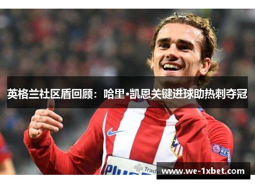 英格兰社区盾回顾:哈里·凯恩关键进球助热刺夺冠 英格兰社区盾回顾:哈里·凯恩关键进球助热刺夺冠