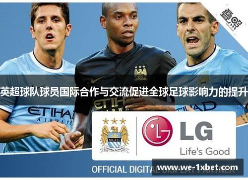 英超球队球员国际合作与交流促进全球足球影响力的提升 英超球队球员国际合作与交流促进全球足球影响力的提升