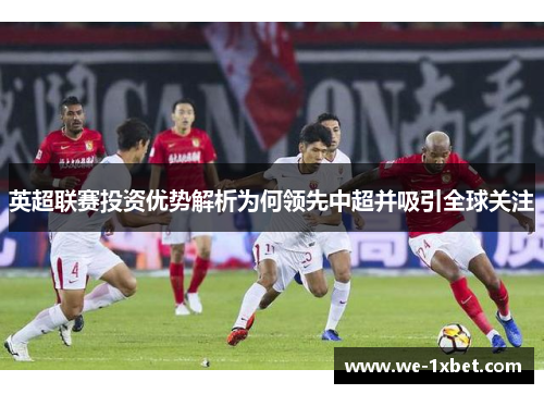 英超联赛投资优势解析为何领先中超并吸引全球关注