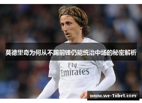 莫德里奇为何从不踢前锋仍能统治中场的秘密解析 莫德里奇为何从不踢前锋仍能统治中场的秘密解析