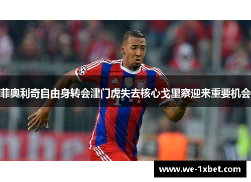 菲奥利奇自由身转会津门虎失去核心戈里察迎来重要机会 菲奥利奇自由身转会津门虎失去核心戈里察迎来重要机会
