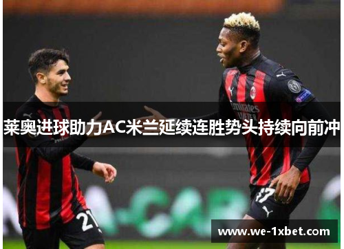 莱奥进球助力AC米兰延续连胜势头持续向前冲 莱奥进球助力AC米兰延续连胜势头持续向前冲