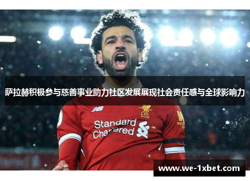 萨拉赫积极参与慈善事业助力社区发展展现社会责任感与全球影响力 萨拉赫积极参与慈善事业助力社区发展展现社会责任感与全球影响力