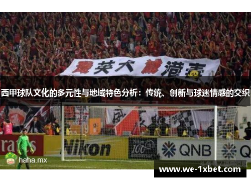 西甲球队文化的多元性与地域特色分析:传统、创新与球迷情感的交织 西甲球队文化的多元性与地域特色分析:传统、创新与球迷情感的交织