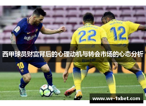西甲球员财富背后的心理动机与转会市场的心态分析 西甲球员财富背后的心理动机与转会市场的心态分析