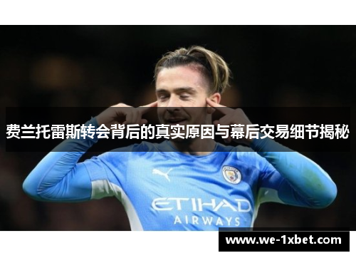 费兰托雷斯转会背后的真实原因与幕后交易细节揭秘 费兰托雷斯转会背后的真实原因与幕后交易细节揭秘