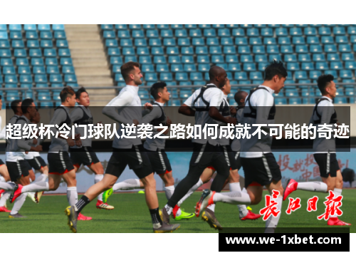 超级杯冷门球队逆袭之路如何成就不可能的奇迹 超级杯冷门球队逆袭之路如何成就不可能的奇迹