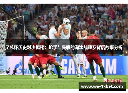 足总杯历史对决揭秘:枪手与曼联的淘汰战绩及背后故事分析 足总杯历史对决揭秘:枪手与曼联的淘汰战绩及背后故事分析