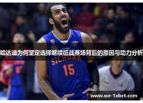 哈达迪为何坚定选择继续征战赛场背后的原因与动力分析 哈达迪为何坚定选择继续征战赛场背后的原因与动力分析
