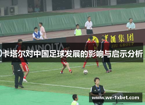 卡塔尔对中国足球发展的影响与启示分析 卡塔尔对中国足球发展的影响与启示分析