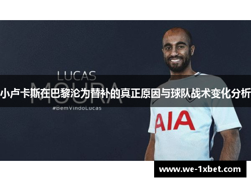 小卢卡斯在巴黎沦为替补的真正原因与球队战术变化分析 小卢卡斯在巴黎沦为替补的真正原因与球队战术变化分析