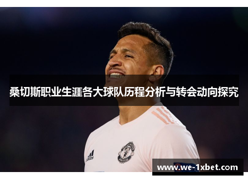 桑切斯职业生涯各大球队历程分析与转会动向探究 桑切斯职业生涯各大球队历程分析与转会动向探究