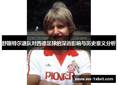 舒斯特尔退队对西德足球的深远影响与历史意义分析 舒斯特尔退队对西德足球的深远影响与历史意义分析