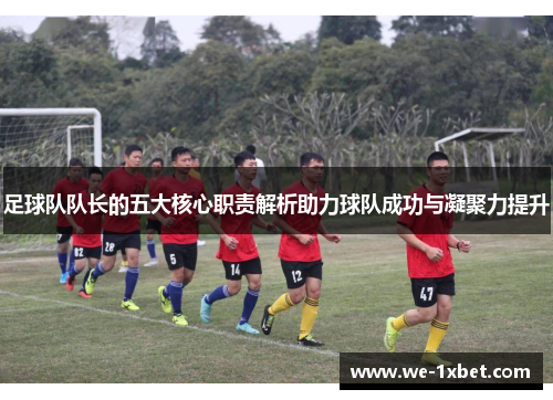 足球队队长的五大核心职责解析助力球队成功与凝聚力提升 足球队队长的五大核心职责解析助力球队成功与凝聚力提升