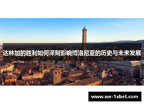 达林加的胜利如何深刻影响博洛尼亚的历史与未来发展 达林加的胜利如何深刻影响博洛尼亚的历史与未来发展