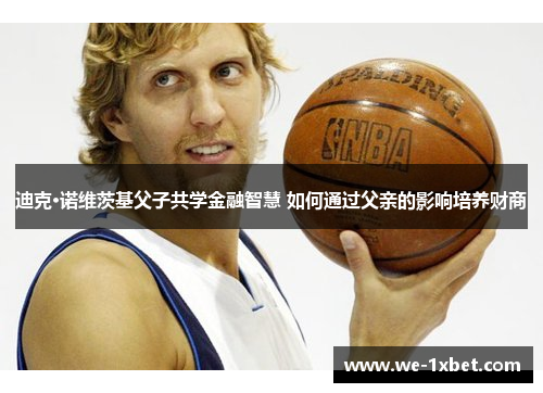 迪克·诺维茨基父子共学金融智慧 如何通过父亲的影响培养财商 迪克·诺维茨基父子共学金融智慧 如何通过父亲的影响培养财商