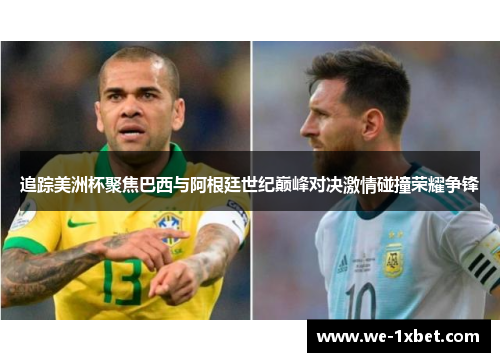 追踪美洲杯聚焦巴西与阿根廷世纪巅峰对决激情碰撞荣耀争锋 追踪美洲杯聚焦巴西与阿根廷世纪巅峰对决激情碰撞荣耀争锋