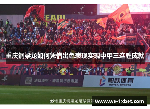重庆铜梁龙如何凭借出色表现实现中甲三连胜成就 重庆铜梁龙如何凭借出色表现实现中甲三连胜成就