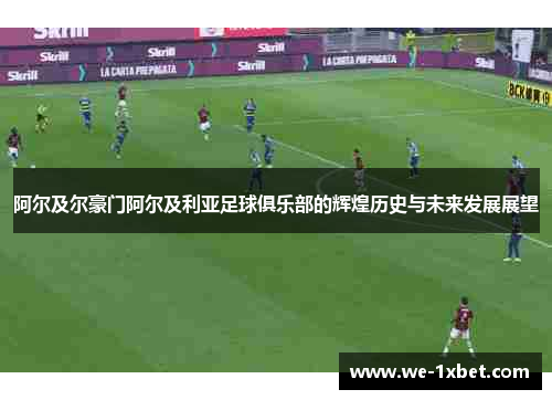 阿尔及尔豪门阿尔及利亚足球俱乐部的辉煌历史与未来发展展望 阿尔及尔豪门阿尔及利亚足球俱乐部的辉煌历史与未来发展展望