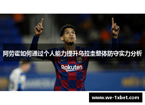 阿劳霍如何通过个人能力提升乌拉圭整体防守实力分析 阿劳霍如何通过个人能力提升乌拉圭整体防守实力分析