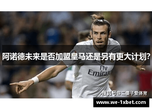 阿诺德未来是否加盟皇马还是另有更大计划? 阿诺德未来是否加盟皇马还是另有更大计划?