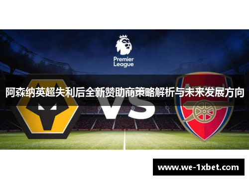 阿森纳英超失利后全新赞助商策略解析与未来发展方向 阿森纳英超失利后全新赞助商策略解析与未来发展方向