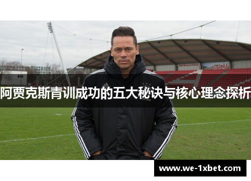 阿贾克斯青训成功的五大秘诀与核心理念探析 阿贾克斯青训成功的五大秘诀与核心理念探析