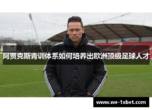 阿贾克斯青训体系如何培养出欧洲顶级足球人才 阿贾克斯青训体系如何培养出欧洲顶级足球人才
