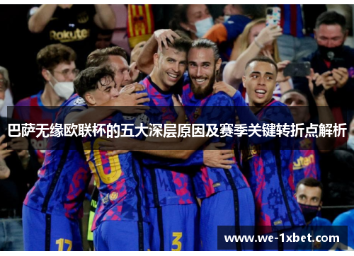 巴萨无缘欧联杯的五大深层原因及赛季关键转折点解析 巴萨无缘欧联杯的五大深层原因及赛季关键转折点解析