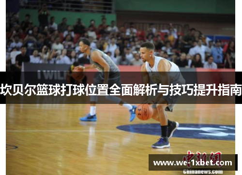 坎贝尔篮球打球位置全面解析与技巧提升指南 坎贝尔篮球打球位置全面解析与技巧提升指南