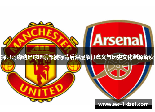 探寻阿森纳足球俱乐部徽标背后深层象征意义与历史文化渊源解读 探寻阿森纳足球俱乐部徽标背后深层象征意义与历史文化渊源解读
