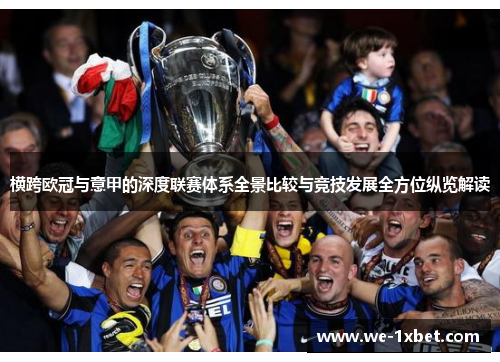 横跨欧冠与意甲的深度联赛体系全景比较与竞技发展全方位纵览解读 横跨欧冠与意甲的深度联赛体系全景比较与竞技发展全方位纵览解读