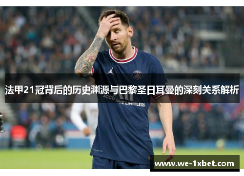 法甲21冠背后的历史渊源与巴黎圣日耳曼的深刻关系解析 法甲21冠背后的历史渊源与巴黎圣日耳曼的深刻关系解析