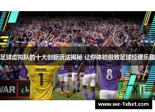 足球虚拟队的十大创新玩法揭秘 让你体验极致足球经理乐趣 足球虚拟队的十大创新玩法揭秘 让你体验极致足球经理乐趣