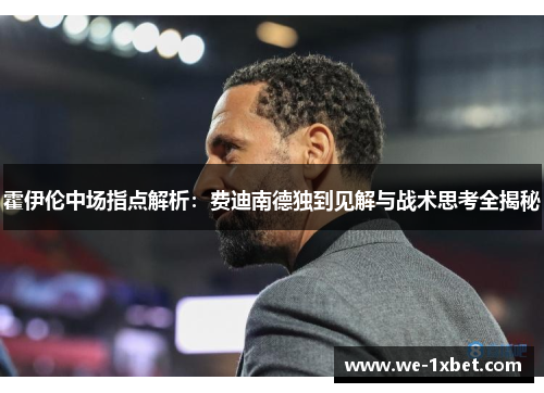 霍伊伦中场指点解析:费迪南德独到见解与战术思考全揭秘 霍伊伦中场指点解析:费迪南德独到见解与战术思考全揭秘