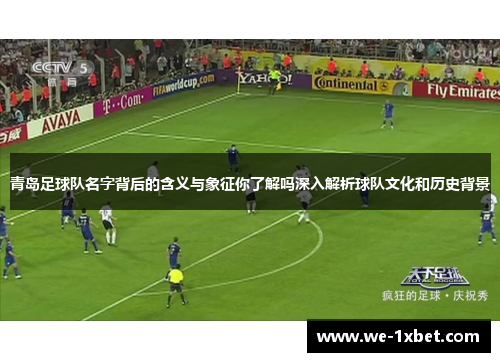 青岛足球队名字背后的含义与象征你了解吗深入解析球队文化和历史背景