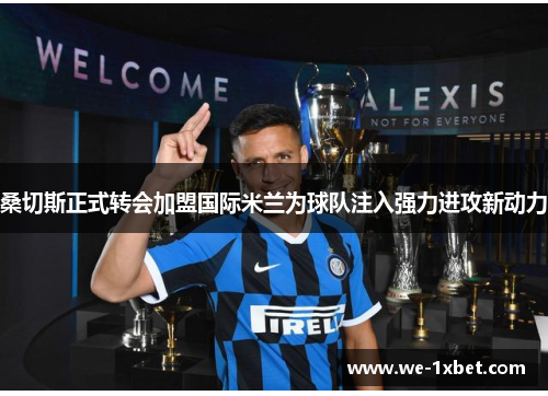 桑切斯正式转会加盟国际米兰为球队注入强力进攻新动力